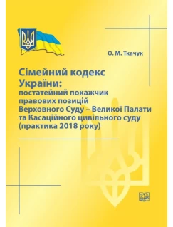 Сімейний кодекс України: постатейний покажчик правових позицій Верховного Суду - Великої Палати та Касаційного цивільного суду (практика 2018 року)