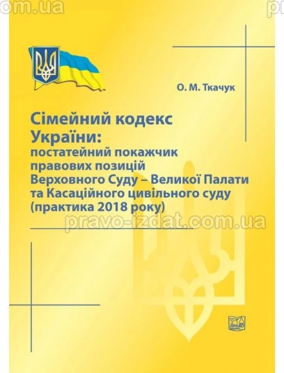 Сімейний кодекс України: постатейний покажчик правових позицій Верховного Суду - Великої Палати та Касаційного цивільного суду (практика 2018 року) : Збірники статей - Видавництво "Право"