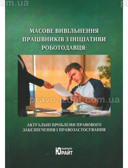 Масове вивільнення працівників з ініціативи роботодавця: актуальні проблеми правового забезпечення і правозастосування : Монографії - Видавництво "Право"