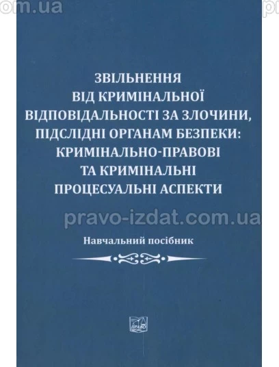 Звільнення від кримінальної відповідальності за злочини, підслідні органам безпеки: кримінально-правові та кримінальні процесуальні аспекти : Навчальні та Практичні посібники - Видавництво "Право"