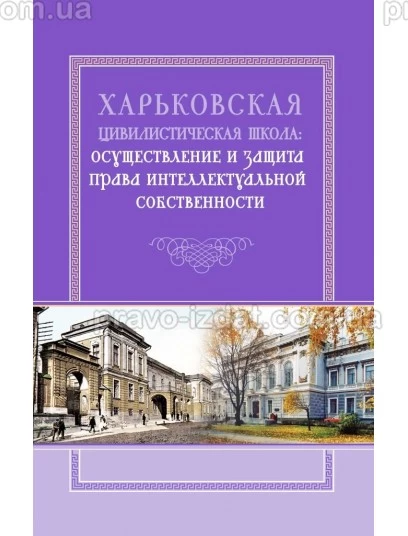 Харьковская цивилистическая школа: осуществление и защита права интеллектуальной собственности : Монографії - Видавництво "Право"