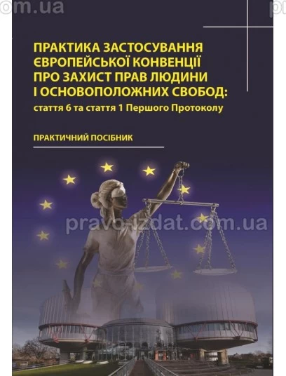 Практика застосування Європейської Конвенції про захист прав людини і основоположних свобод: стаття 6 та стаття 1 Першого Протоколу : Навчальні та Практичні посібники - Видавництво "Право"