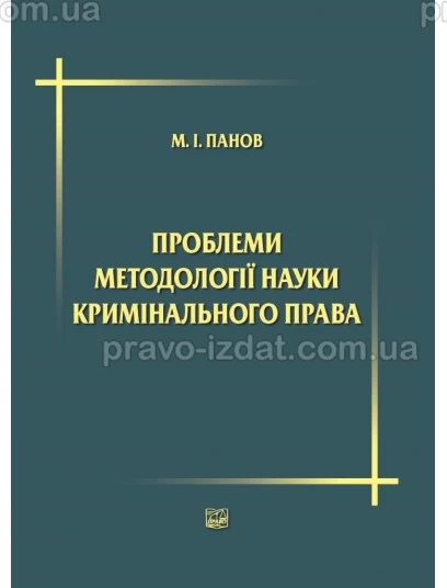 Проблеми методології науки кримінального права: вибрані наукові праці. М.І. Панов : Наукові видання - Видавництво "Право"