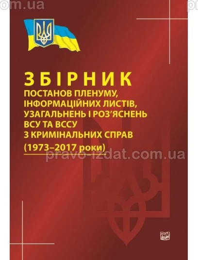 Збірник постанов пленуму, інформаційних листів, узагальнень і роз’яснень ВСУ та ВССУ з кримінальних справ (1973-2017 роки). Станом на 15 грудня 2017 року : Збірники статей - Видавництво "Право"