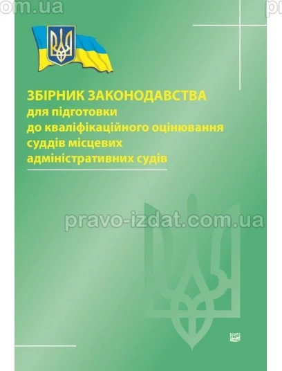 Збірник законодавства для підготовки до кваліфікаційного оцінювання суддів місцевих адміністративних судів : Збірники статей - Видавництво "Право"