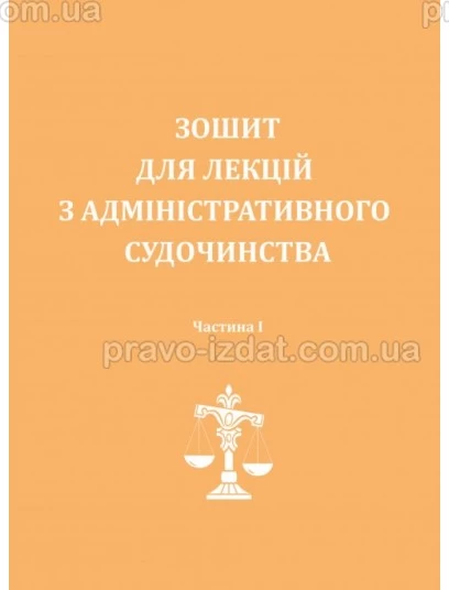 Зошит для лекцій з адміністративного судочинства. Частина 1 : Навчальні та Практичні посібники - Видавництво "Право"