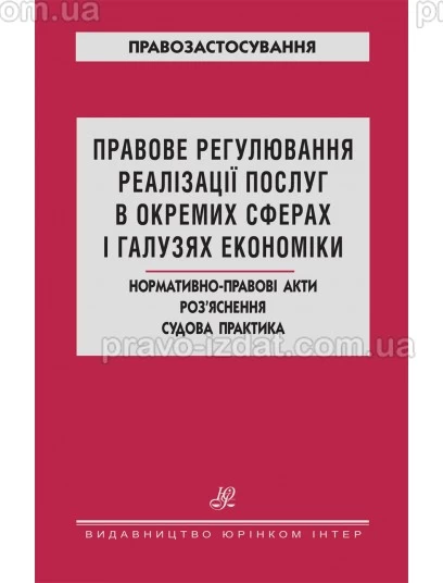 Правове регулювання реалізації послуг в окремих сферах і галузях економіки. Нормативно-правові акти. Роз’яснення. Судова практика : Науково-практична література - Видавництво "Право"