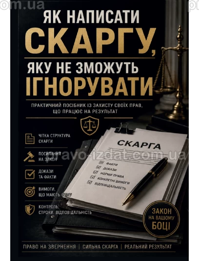 Як написати скаргу, яку не зможуть ігнорувати. Практичний посібник із захисту своїх прав, що працює на результат :  - Видавництво "Право"