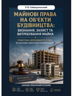 Майнові права на об’єкти будівництва: визнання, захист та витребування майна. Практика Верховного Суду та науково-практичні рекомендації