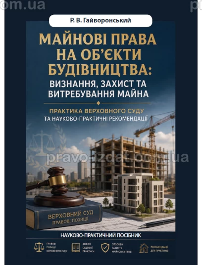 Майнові права на об’єкти будівництва: визнання, захист та витребування майна. Практика Верховного Суду та науково-практичні рекомендації :  - Видавництво "Право"