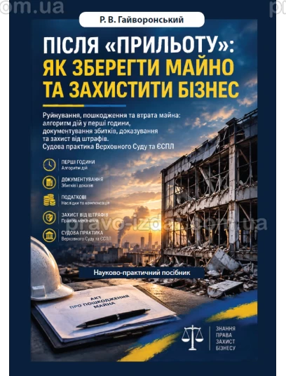 Після «прильоту»: як зберегти майно та захистити бізнес. Руйнування, пошкодження та втрата майна: алгоритм дій у перші години, документування збитків, доказування та захист від штрафів. Судова практика Верховного Суду та ЄСПЛ :  - Видавництво "Право&