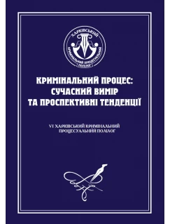 Кримінальний процес: сучасний вимір та проспективні тенденції. VІ Харківський кримінальний процесуальний полілог