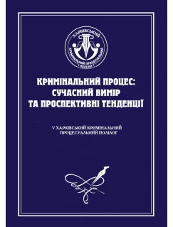 Кримінальний процес: сучасний вимір та проспективні тенденції. V Харківський кримінальний процесуальний полілог