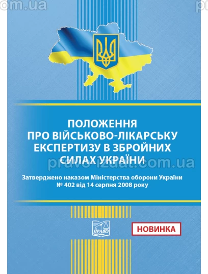 Положення про військово-лікарську експертизу в Збройних Силах України. Наказ Міністерства оборони України № 402 від 14.08.2008 : Закони - Видавництво "Право"