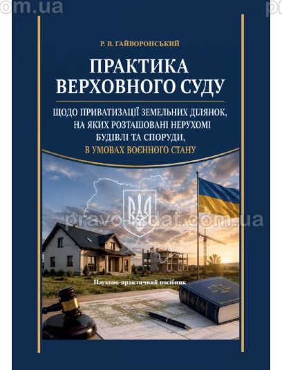 Практика Верховного суду щодо приватизації земельних ділянок, на яких розташовані нерухомі будівлі та споруди, в умовах воєнного стану :  - Видавництво "Право"