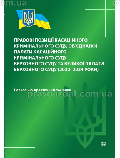 Правові позиції касаційного кримінального суду, об’єднаної палати касаційного кримінального суду Верховного Суду та Великої палати Верховного Суду (2022-2024 роки) : Навчальні та Практичні посібники - Видавництво "Право"