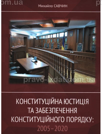 Конституційна юстиція та забезпечення конституційного порядку: 2005-2020 : Монографії - Видавництво "Право"