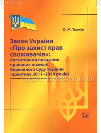 Закон України "Про захист прав споживачів": постатейний покажчик правових позицій ВСУ (практика 2011-2018 рр) : Збірники статей - Видавництво "Право"